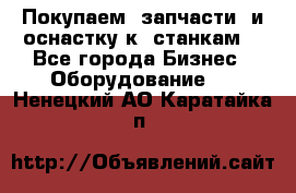 Покупаем  запчасти  и оснастку к  станкам. - Все города Бизнес » Оборудование   . Ненецкий АО,Каратайка п.